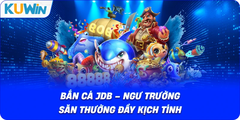 Bắn cá JDB – Ngư Trường Săn Thưởng Đầy Kịch Tính