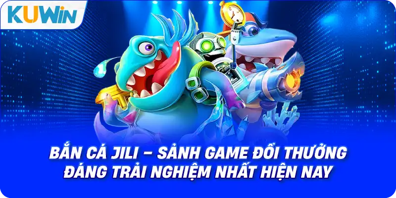 Bắn Cá JILI – Sảnh Game Đổi Thưởng Đáng Trải Nghiệm Nhất Hiện Nay