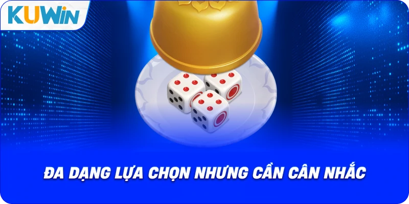 đa dạng lựa chọn nhưng cần cân nhắc