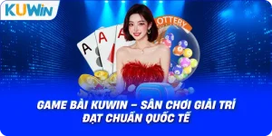 Game Bài KUWIN – Sân Chơi Giải Trí Đạt Chuẩn Quốc Tế