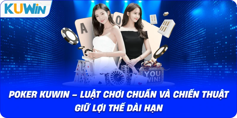 Poker KUWIN – Luật Chơi Chuẩn Và Chiến Thuật Giữ Lợi Thế Dài Hạn