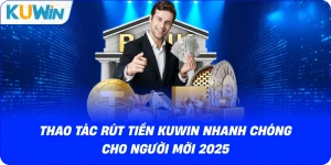 Thao Tác Rút Tiền KUWIN Nhanh Chóng Cho Người Mới 2026
